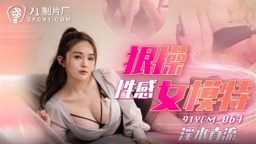 91YCM-064 Làm Tình Với Người Mẫu Sexy